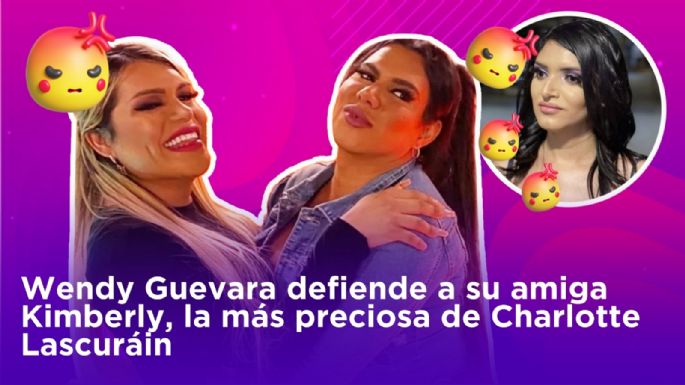 Wendy Guevara defiende a su amiga Kimberly, la más preciosa de Charlotte Lascuráin